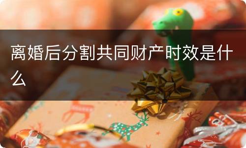 离婚后分割共同财产时效是什么