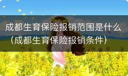 成都生育保险报销范围是什么（成都生育保险报销条件）