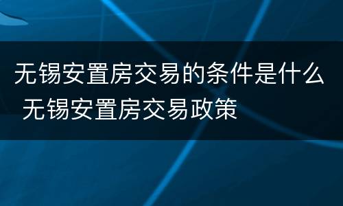 无锡安置房交易的条件是什么 无锡安置房交易政策