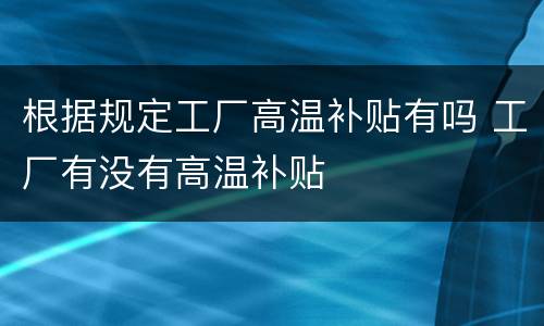 根据规定工厂高温补贴有吗 工厂有没有高温补贴
