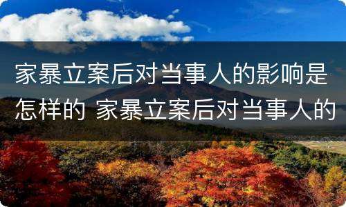 家暴立案后对当事人的影响是怎样的 家暴立案后对当事人的影响是怎样的呢