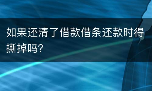 如果还清了借款借条还款时得撕掉吗？