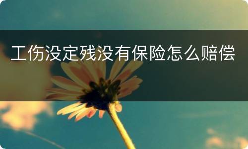 工伤没定残没有保险怎么赔偿