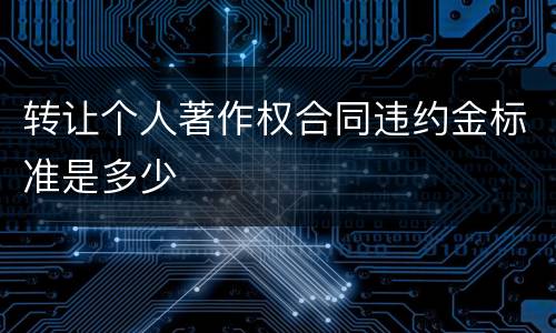 转让个人著作权合同违约金标准是多少