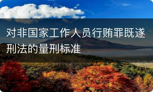 对非国家工作人员行贿罪既遂刑法的量刑标准