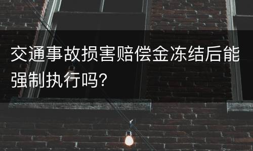 交通事故损害赔偿金冻结后能强制执行吗？