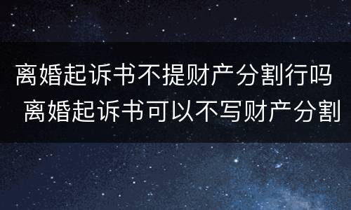 离婚起诉书不提财产分割行吗 离婚起诉书可以不写财产分割吗