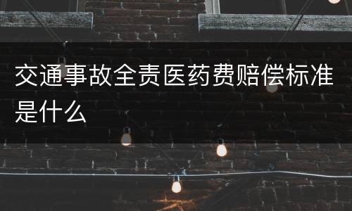 交通事故全责医药费赔偿标准是什么