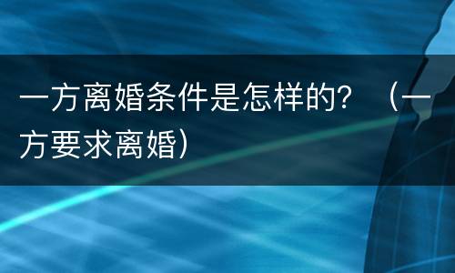 一方离婚条件是怎样的？（一方要求离婚）