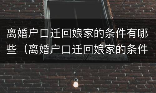 离婚户口迁回娘家的条件有哪些（离婚户口迁回娘家的条件有哪些规定）