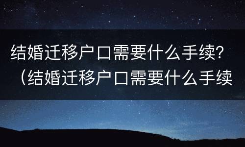 结婚迁移户口需要什么手续？（结婚迁移户口需要什么手续和证件2022）