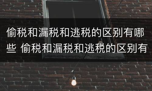 偷税和漏税和逃税的区别有哪些 偷税和漏税和逃税的区别有哪些图片