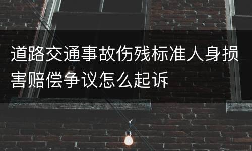 道路交通事故伤残标准人身损害赔偿争议怎么起诉