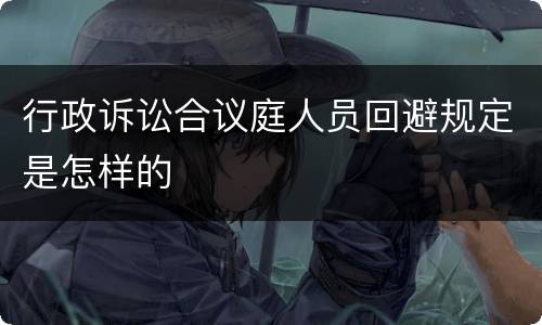 行政诉讼合议庭人员回避规定是怎样的
