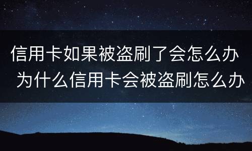 信用卡如果被盗刷了会怎么办 为什么信用卡会被盗刷怎么办