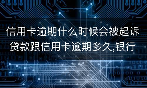 信用卡逾期什么时候会被起诉 贷款跟信用卡逾期多久,银行会起诉