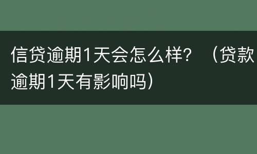 信贷逾期1天会怎么样？（贷款逾期1天有影响吗）