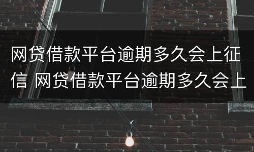 网贷借款平台逾期多久会上征信 网贷借款平台逾期多久会上征信呢