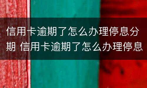 信用卡逾期了怎么办理停息分期 信用卡逾期了怎么办理停息分期是真的吗