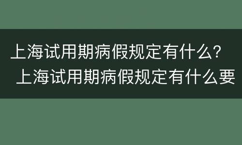上海试用期病假规定有什么？ 上海试用期病假规定有什么要求