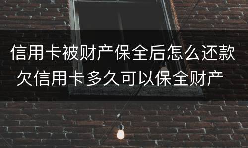 信用卡被财产保全后怎么还款 欠信用卡多久可以保全财产