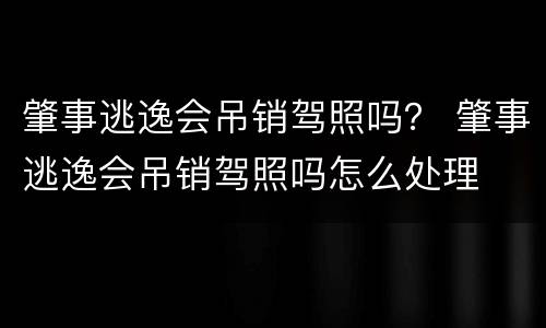 肇事逃逸会吊销驾照吗？ 肇事逃逸会吊销驾照吗怎么处理