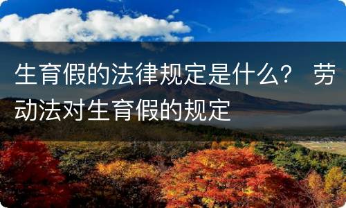 生育假的法律规定是什么？ 劳动法对生育假的规定
