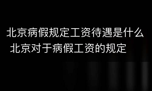 北京病假规定工资待遇是什么 北京对于病假工资的规定