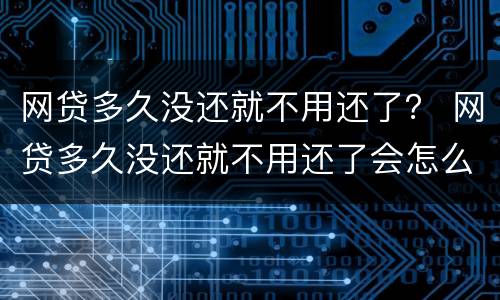 网贷多久没还就不用还了？ 网贷多久没还就不用还了会怎么样