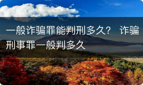 一般诈骗罪能判刑多久？ 诈骗刑事罪一般判多久