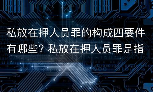 私放在押人员罪的构成四要件有哪些? 私放在押人员罪是指
