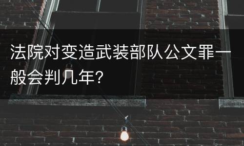 法院对变造武装部队公文罪一般会判几年？