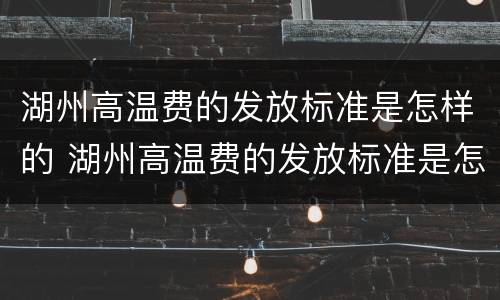 湖州高温费的发放标准是怎样的 湖州高温费的发放标准是怎样的呀