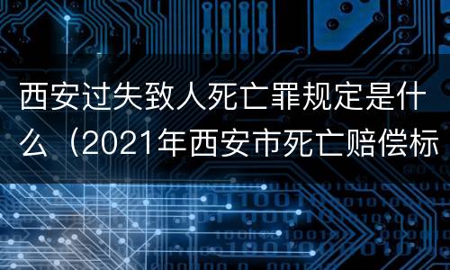 西安过失致人死亡罪规定是什么（2021年西安市死亡赔偿标准）