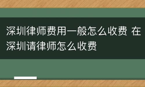 深圳律师费用一般怎么收费 在深圳请律师怎么收费