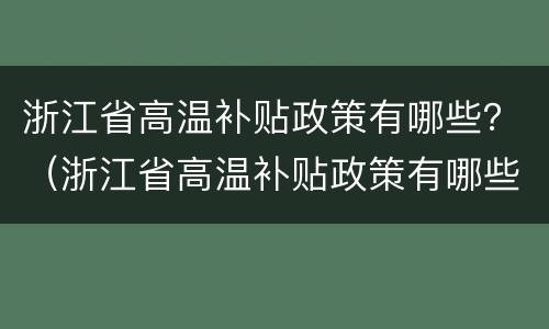 浙江省高温补贴政策有哪些？（浙江省高温补贴政策有哪些地方）