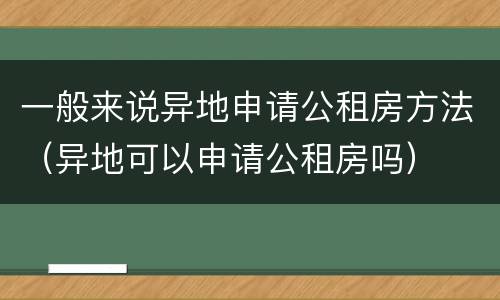 一般来说异地申请公租房方法（异地可以申请公租房吗）