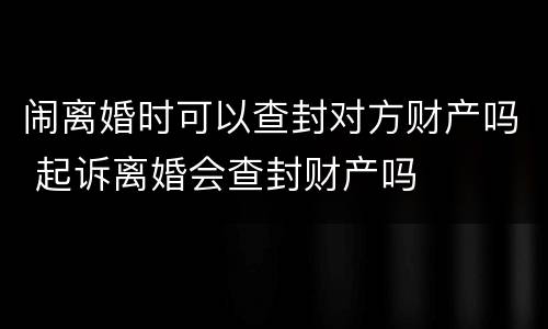 闹离婚时可以查封对方财产吗 起诉离婚会查封财产吗