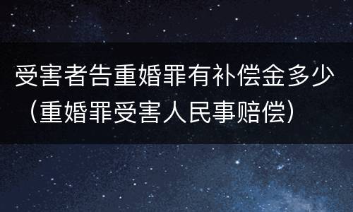 受害者告重婚罪有补偿金多少（重婚罪受害人民事赔偿）