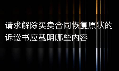 请求解除买卖合同恢复原状的诉讼书应载明哪些内容