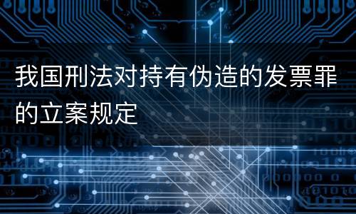 我国刑法对持有伪造的发票罪的立案规定