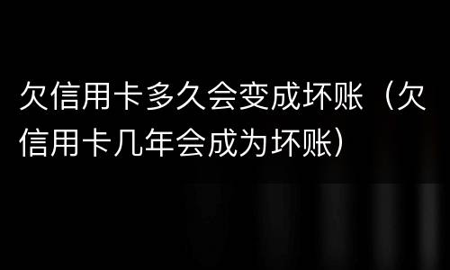 欠信用卡多久会变成坏账（欠信用卡几年会成为坏账）