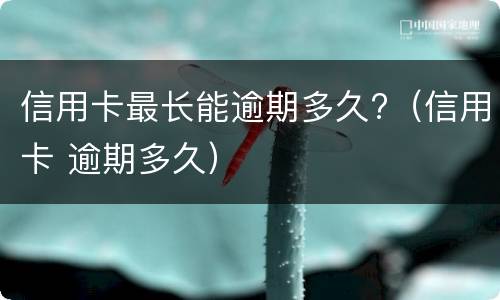 信用卡最长能逾期多久?（信用卡 逾期多久）