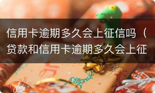 信用卡逾期多久会上征信吗（贷款和信用卡逾期多久会上征信）