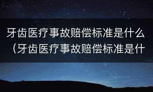 牙齿医疗事故赔偿标准是什么（牙齿医疗事故赔偿标准是什么意思）