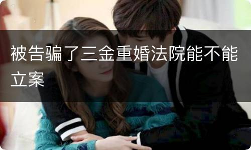 被告骗了三金重婚法院能不能立案