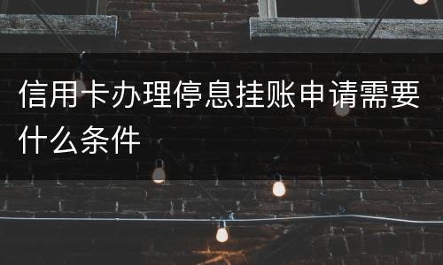 信用卡办理停息挂账申请需要什么条件