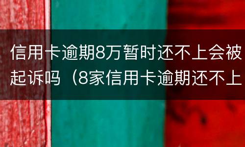 信用卡逾期8万暂时还不上会被起诉吗（8家信用卡逾期还不上8家银行都会起诉吗）