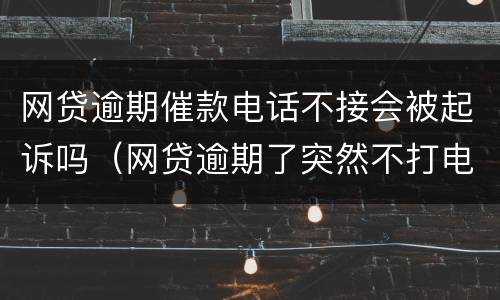 网贷逾期催款电话不接会被起诉吗（网贷逾期了突然不打电话催款了）