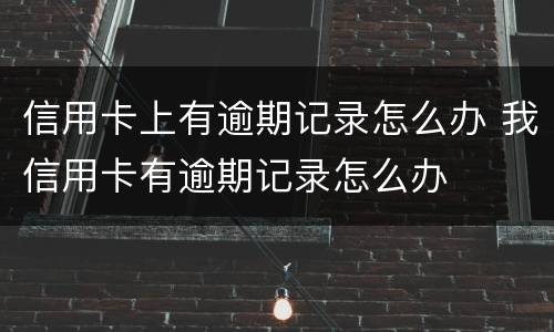 信用卡上有逾期记录怎么办 我信用卡有逾期记录怎么办